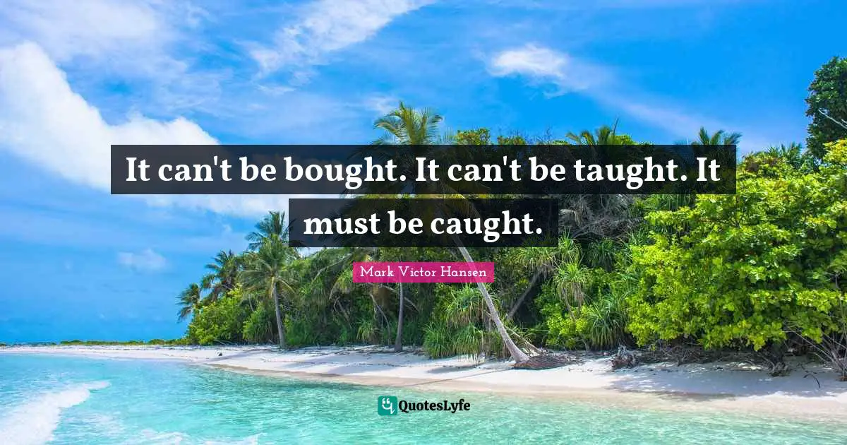 It can't be bought. It can't be taught. It must be caught.