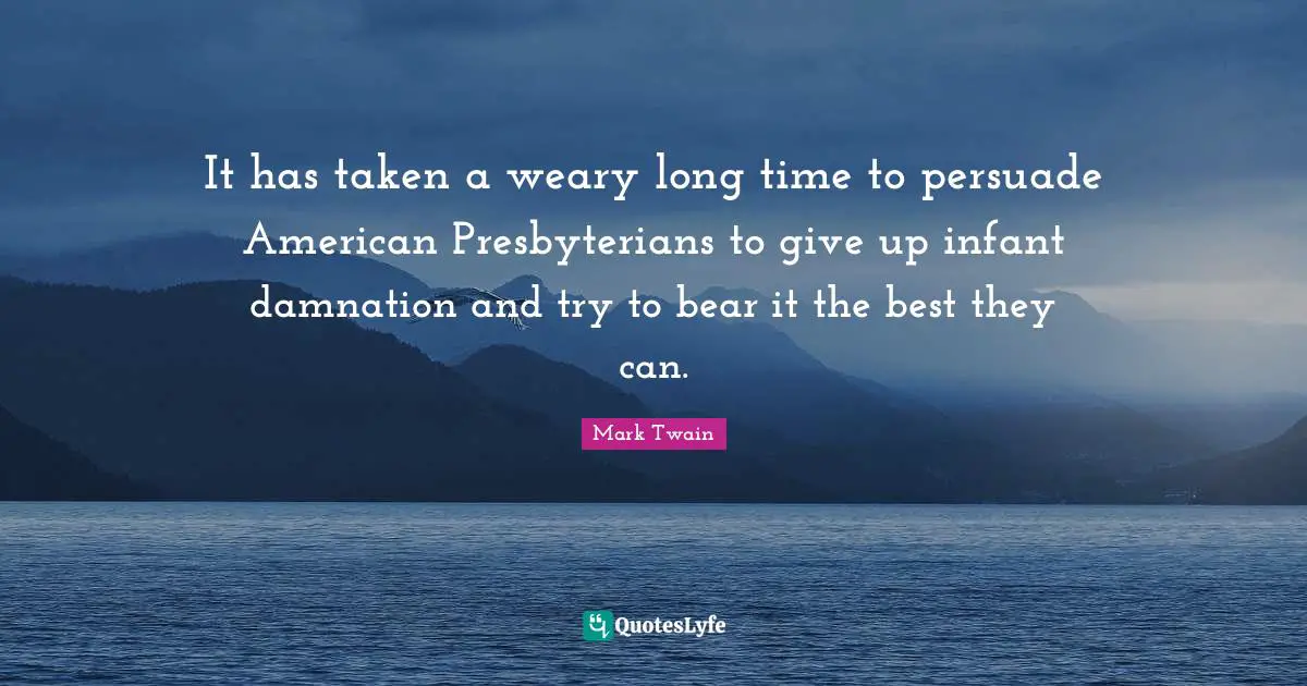 It has taken a weary long time to persuade American Presbyterians to give up infant damnation and try to bear it the best they can.