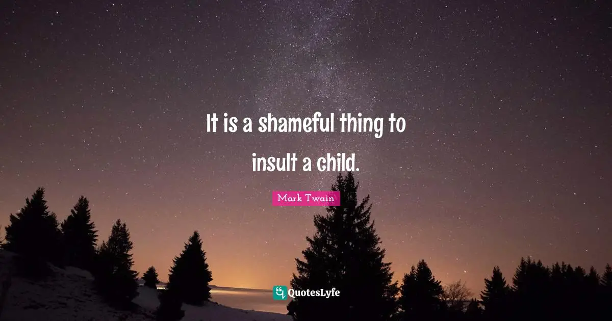 It is a shameful thing to insult a child.