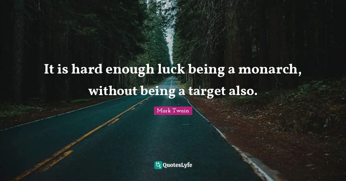 It is hard enough luck being a monarch, without being a target also.