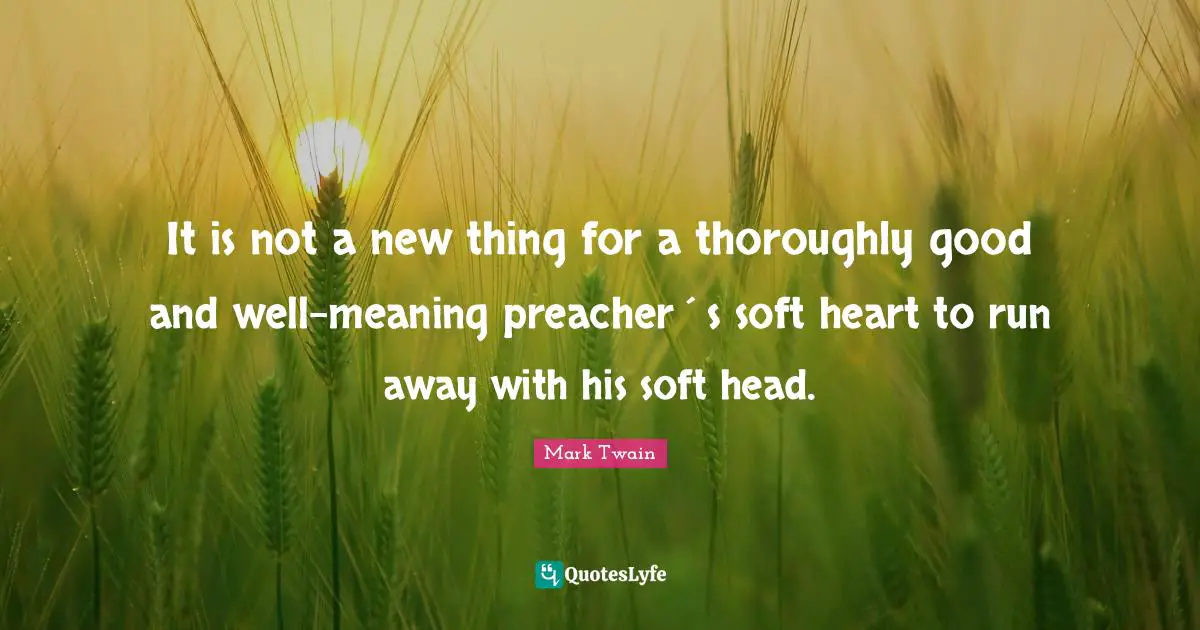 It is not a new thing for a thoroughly good and well-meaning preacher´s soft heart to run away with his soft head.