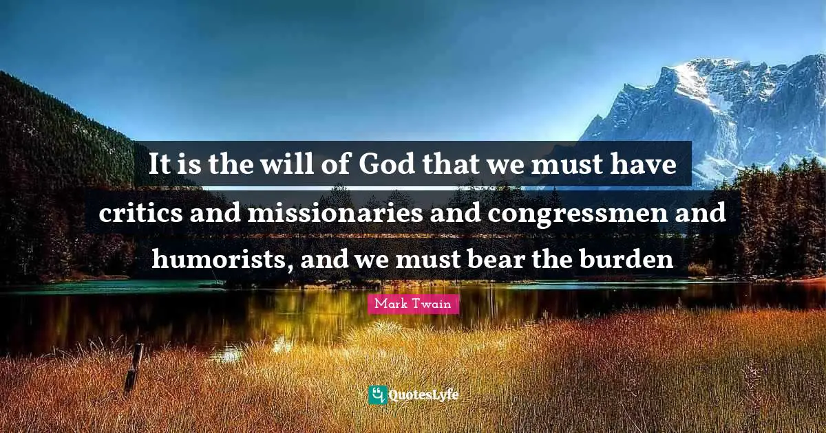 It is the will of God that we must have critics and missionaries and congressmen and humorists, and we must bear the burden