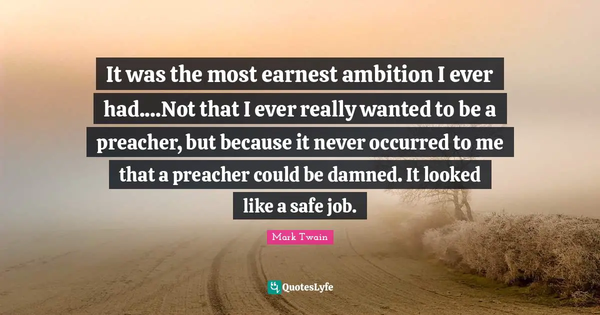 It was the most earnest ambition I ever had....Not that I ever really wanted to be a preacher, but because it never occurred to me that a preacher could be damned. It looked like a safe job.