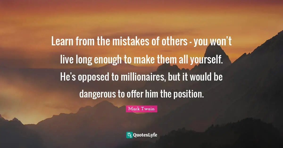 Learn from the mistakes of others - you won't live long enough to make them all yourself. He's opposed to millionaires, but it would be dangerous to offer him the position.
