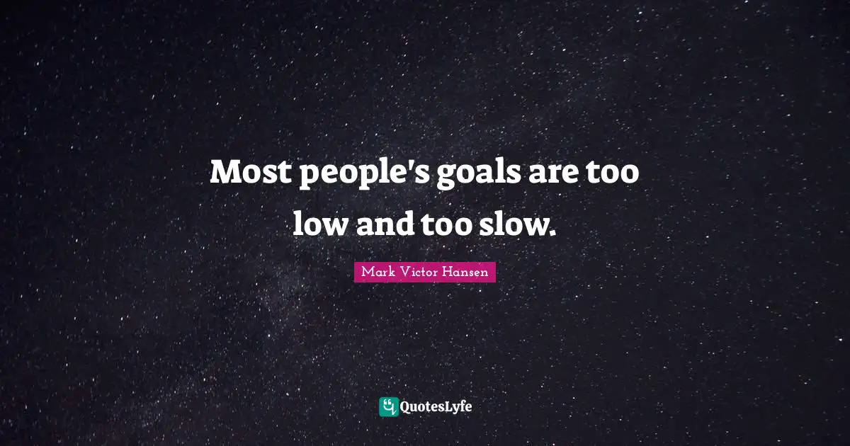 Most people's goals are too low and too slow.