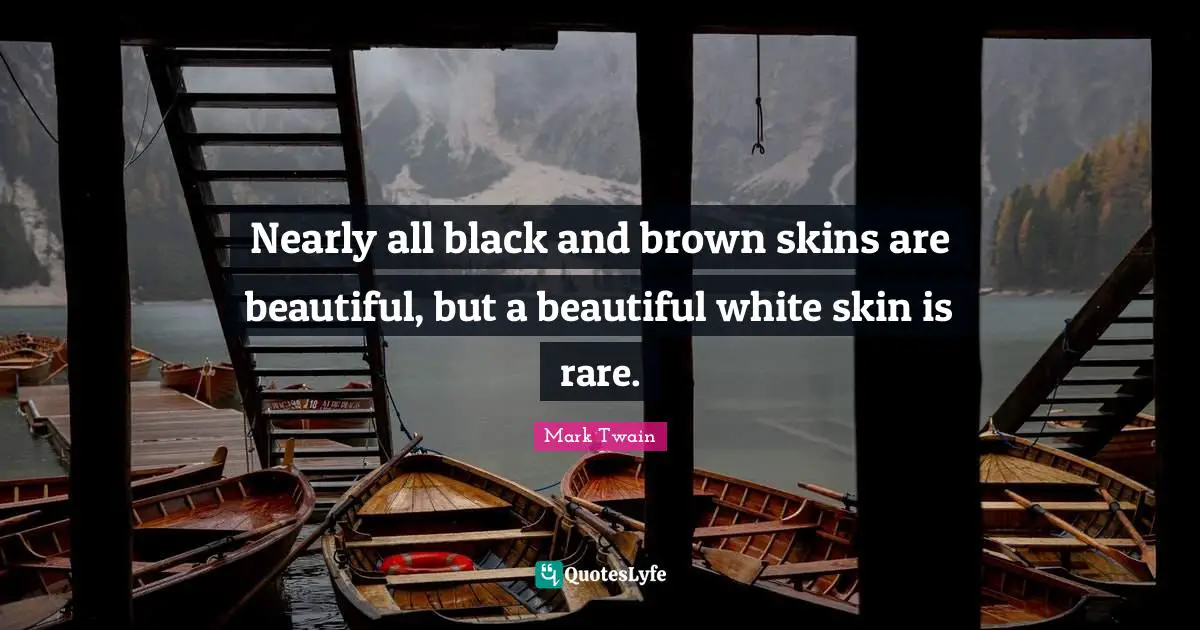 Skins Quotes: "Nearly all black and brown skins are beautiful, but a beautiful white skin is rare."