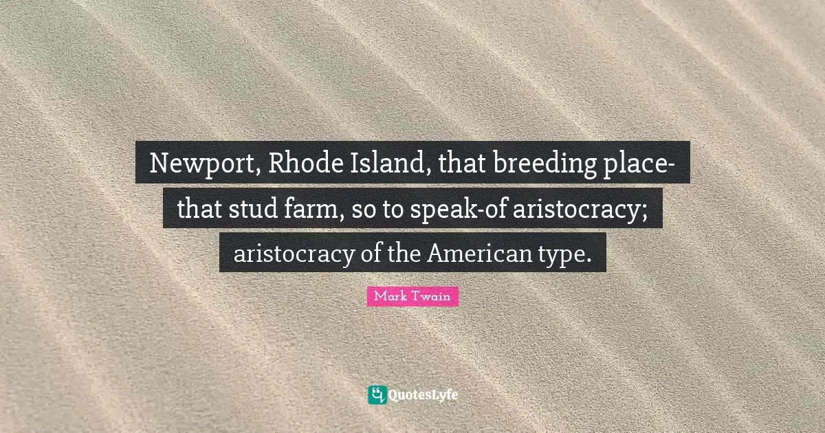 Island Quotes: "Newport, Rhode Island, that breeding place-that stud farm, so to speak-of aristocracy; aristocracy of the American type."