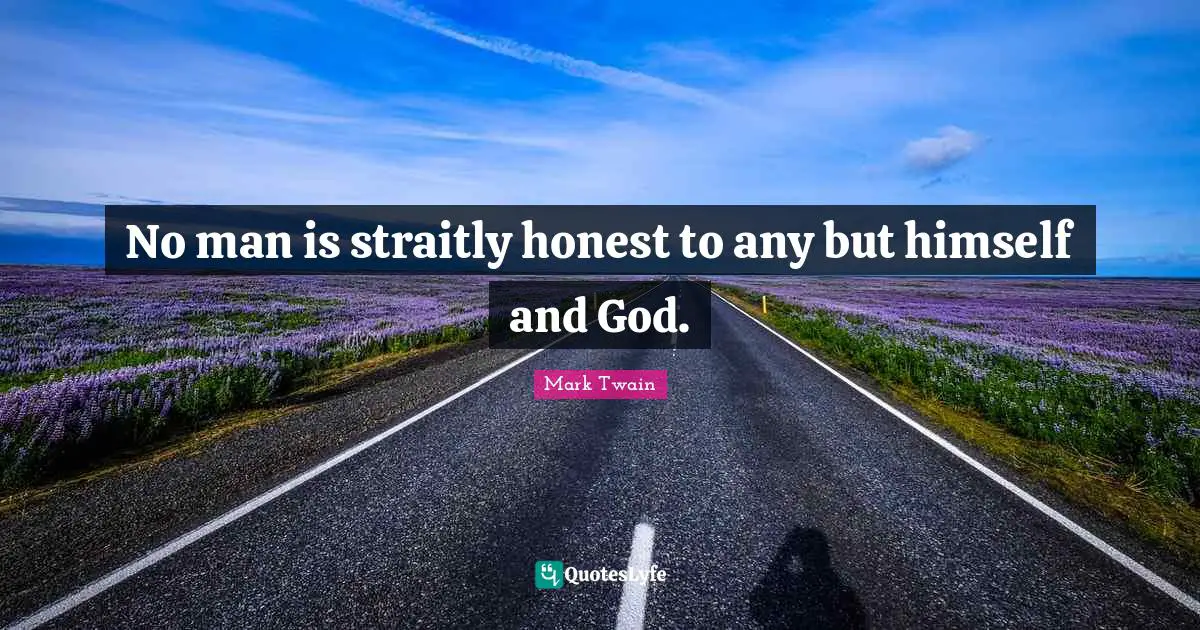 No man is straitly honest to any but himself and God.