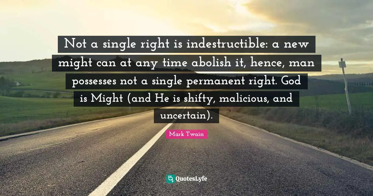 Not a single right is indestructible: a new might can at any time abolish it, hence, man possesses not a single permanent right. God is Might (and He is shifty, malicious, and uncertain).
