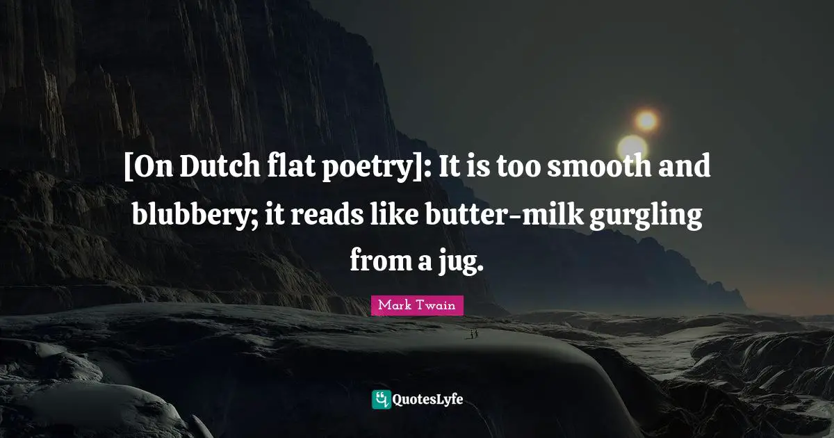 [On Dutch flat poetry]: It is too smooth and blubbery; it reads like butter-milk gurgling from a jug.