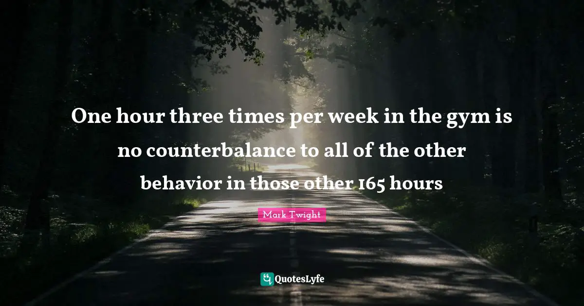 One hour three times per week in the gym is no counterbalance to all of the other behavior in those other 165 hours