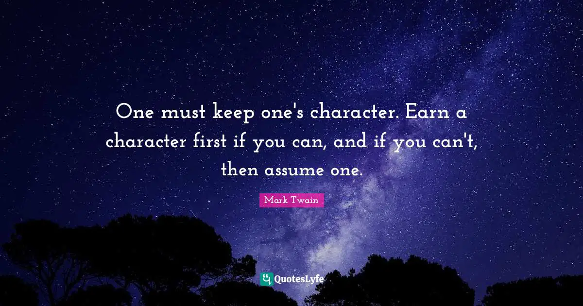 One must keep one's character. Earn a character first if you can, and if you can't, then assume one.