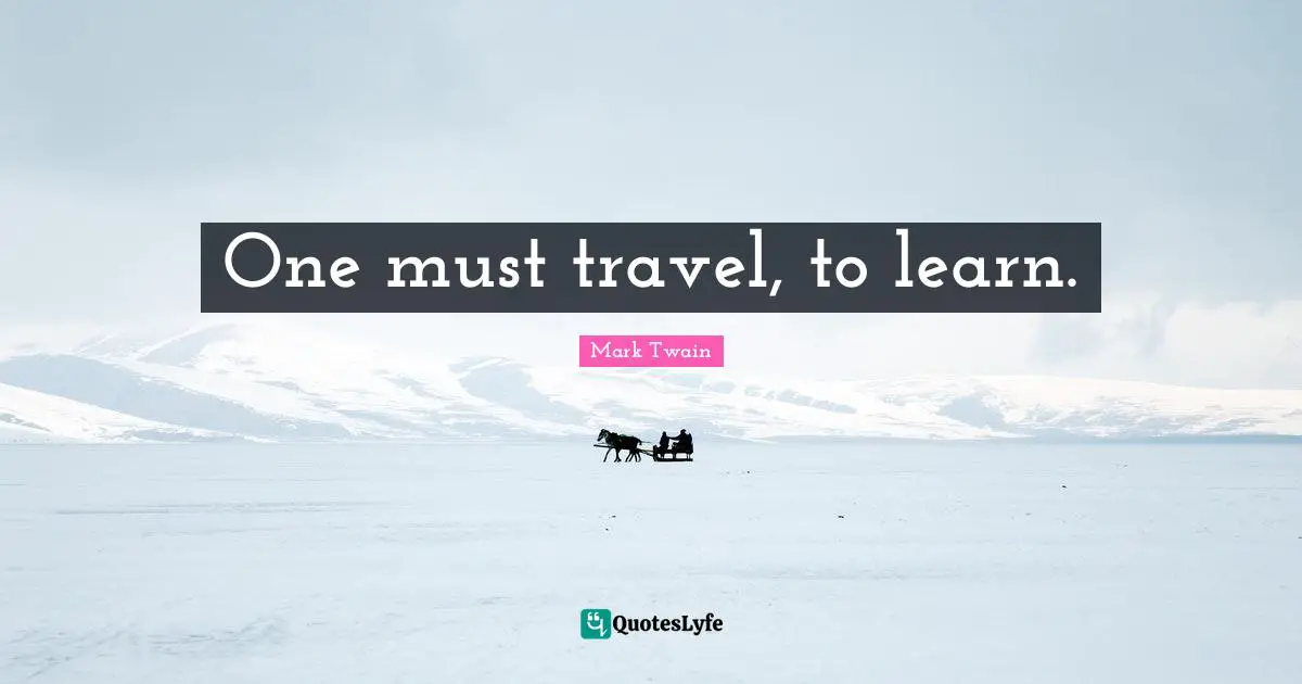 One must travel, to learn.