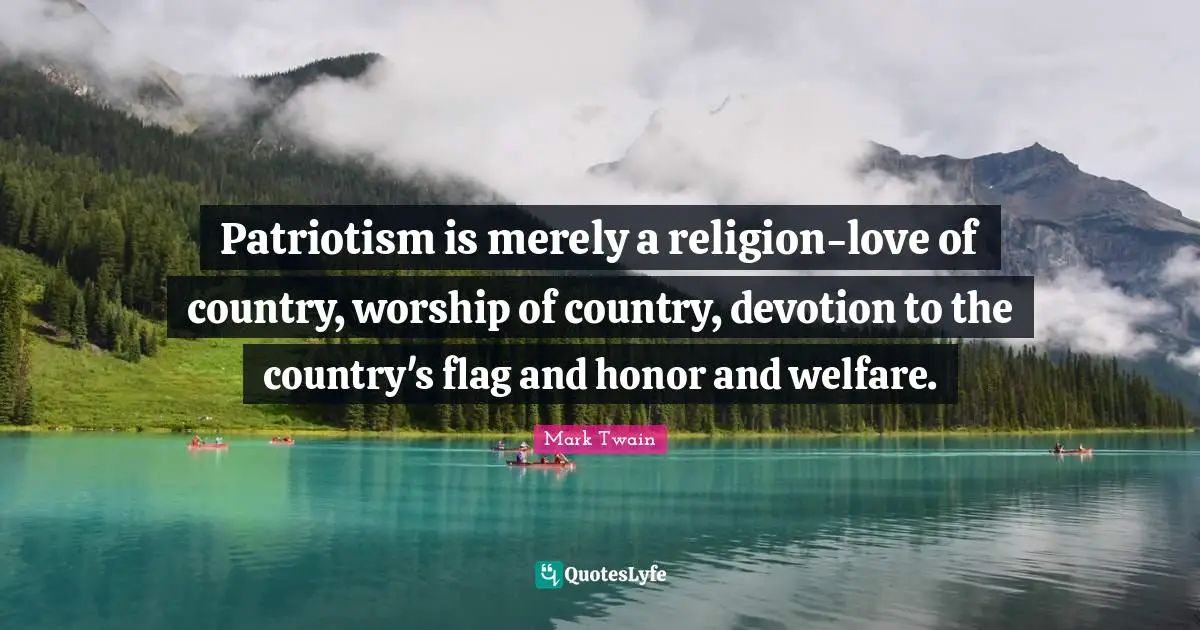 Patriotism is merely a religion-love of country, worship of country, devotion to the country's flag and honor and welfare.