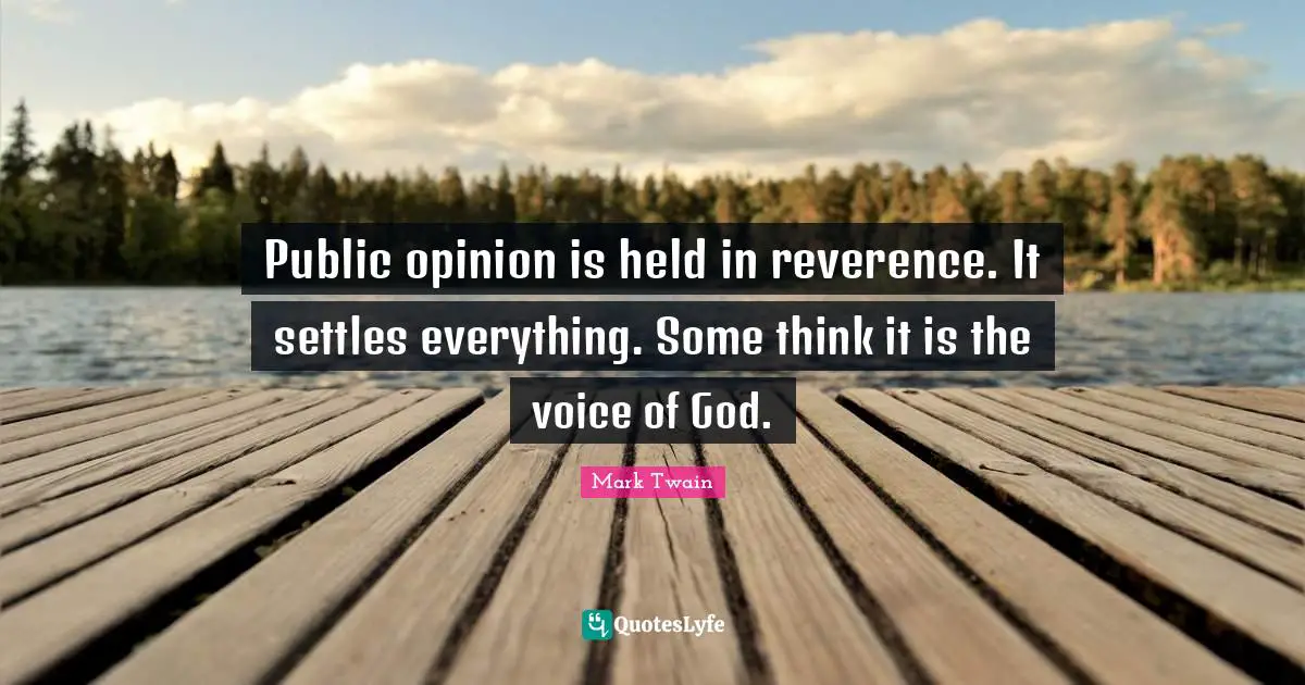 Public opinion is held in reverence. It settles everything. Some think it is the voice of God.