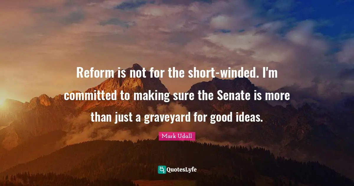 Mark Udall Quotes: "Reform is not for the short-winded. I'm committed to making sure the Senate is more than just a graveyard for good ideas."