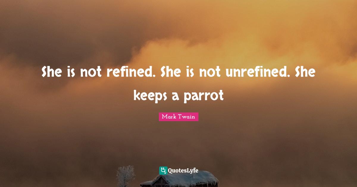 Parrots Quotes: "She is not refined. She is not unrefined. She keeps a parrot"
