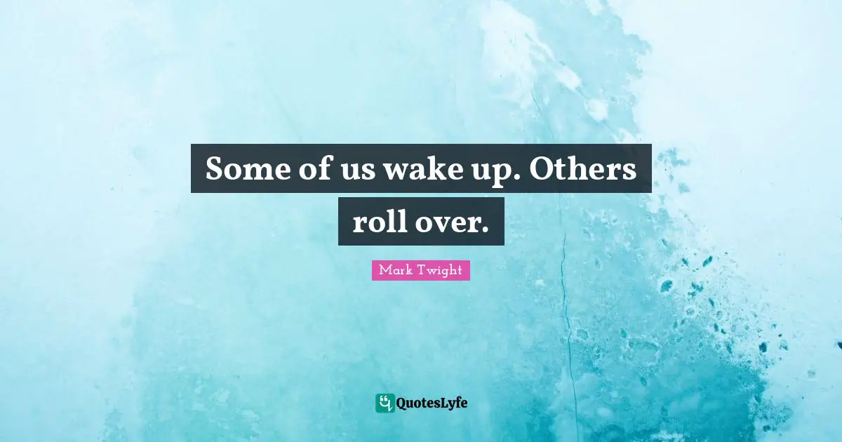 Some of us wake up. Others roll over.