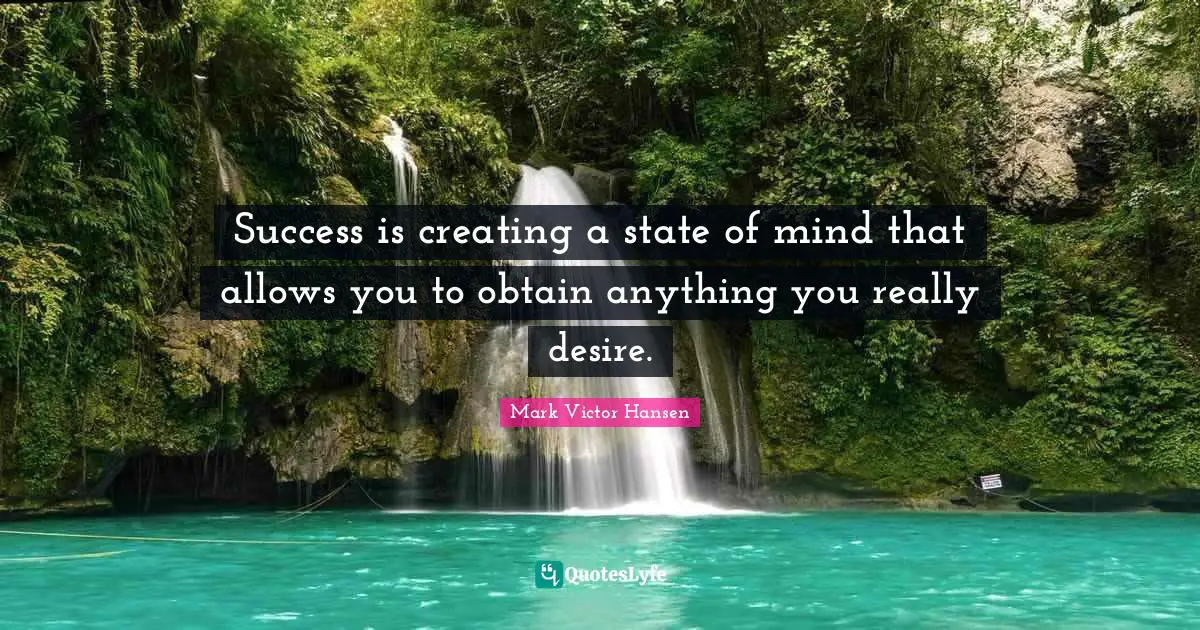 Success is creating a state of mind that allows you to obtain anything you really desire.