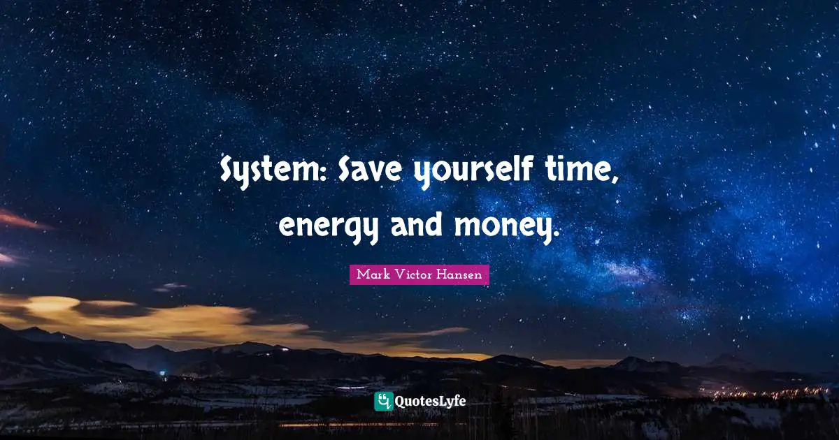 System: Save yourself time, energy and money.
