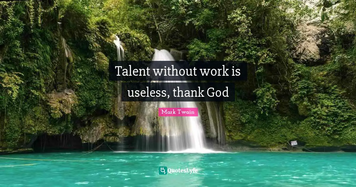Talent without work is useless, thank God