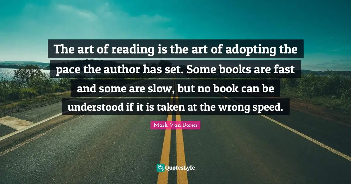Pace Quotes: "The art of reading is the art of adopting the pace the author has set. Some books are fast and some are slow, but no book can be understood if it is taken at the wrong speed."