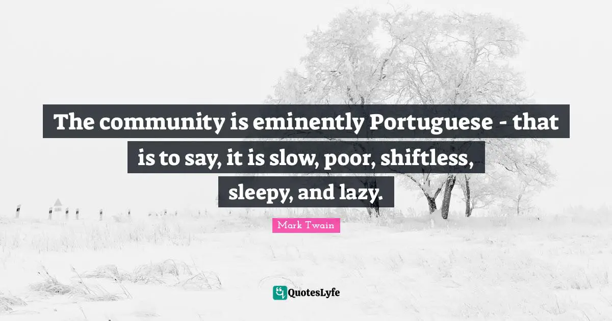 The community is eminently Portuguese - that is to say, it is slow, poor, shiftless, sleepy, and lazy.