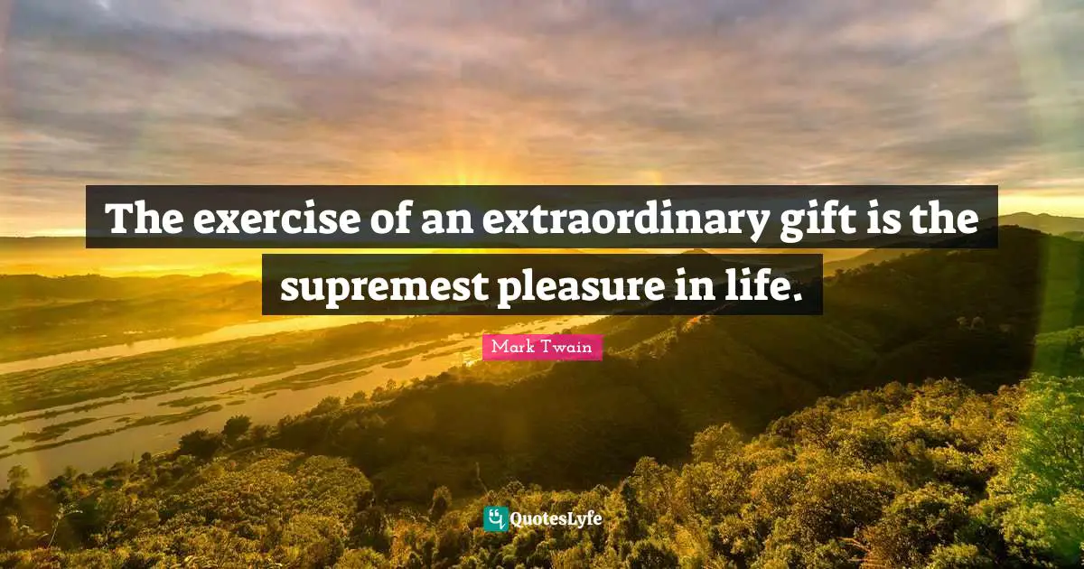 The exercise of an extraordinary gift is the supremest pleasure in life.