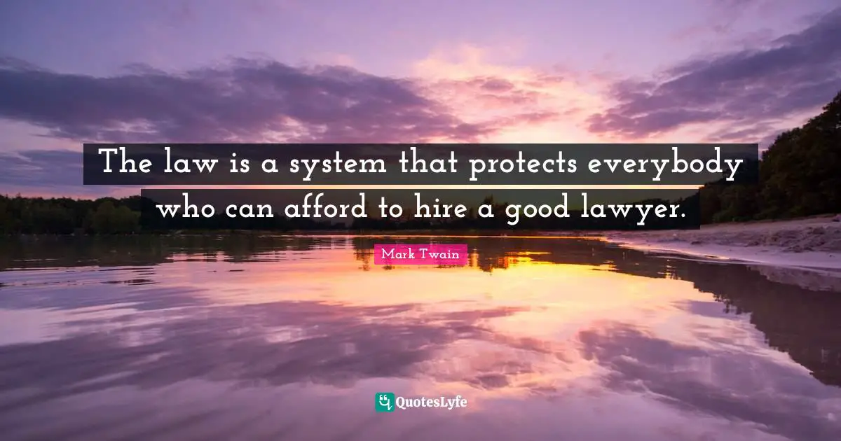 The law is a system that protects everybody who can afford to hire a good lawyer.