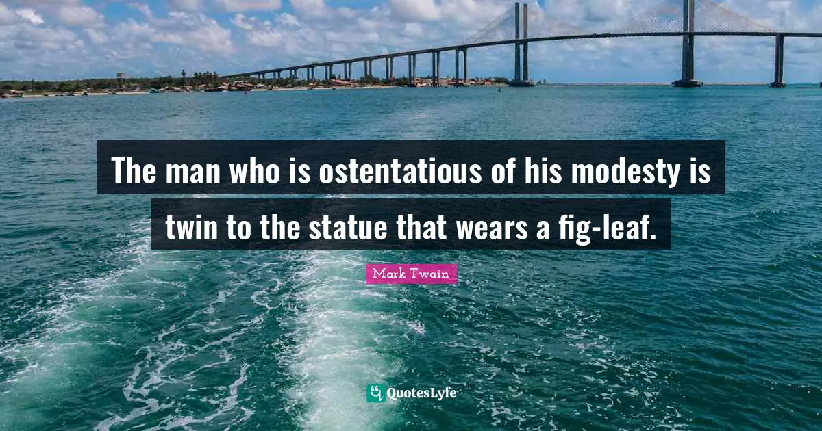 The man who is ostentatious of his modesty is twin to the statue that wears a fig-leaf.