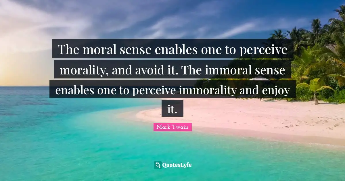 The moral sense enables one to perceive morality, and avoid it. The immoral sense enables one to perceive immorality and enjoy it.