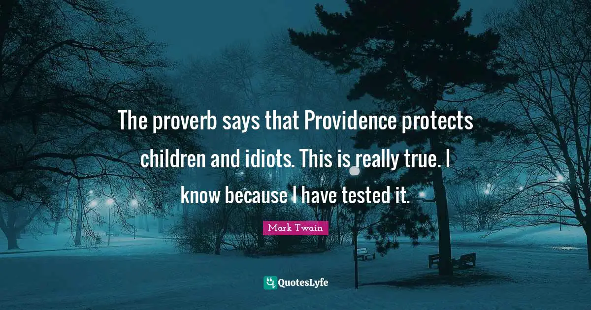 The proverb says that Providence protects children and idiots. This is really true. I know because I have tested it.