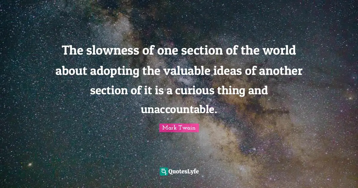 The slowness of one section of the world about adopting the valuable ideas of another section of it is a curious thing and unaccountable.