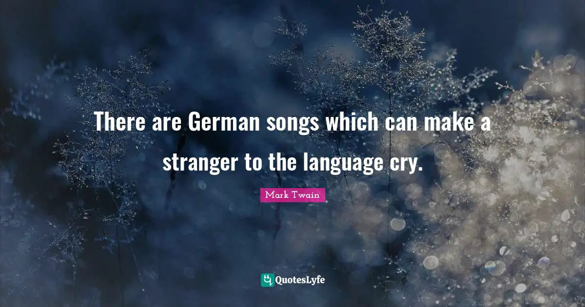 There are German songs which can make a stranger to the language cry.