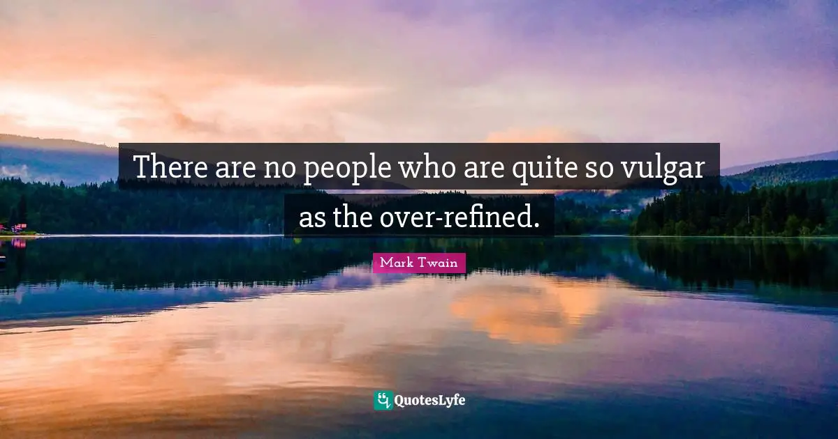 There are no people who are quite so vulgar as the over-refined.