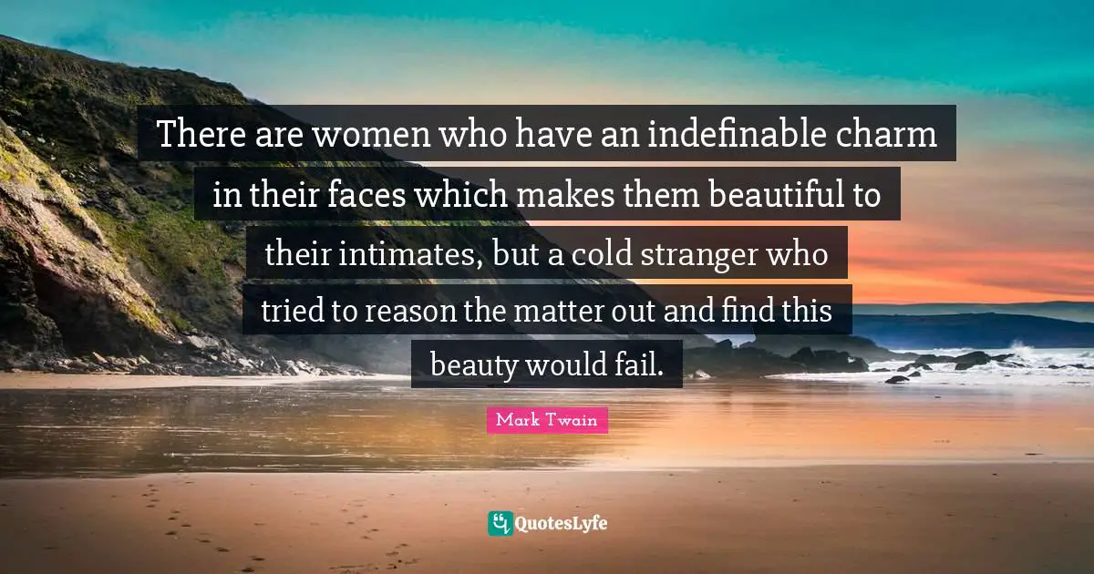There are women who have an indefinable charm in their faces which makes them beautiful to their intimates, but a cold stranger who tried to reason the matter out and find this beauty would fail.