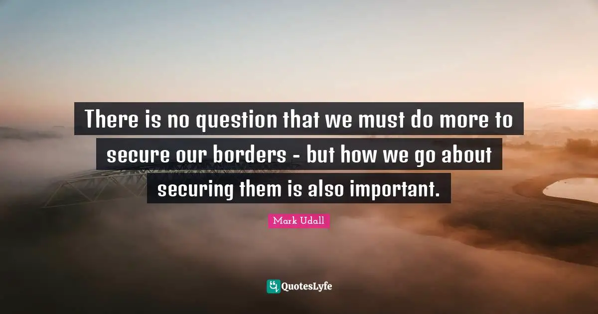 There is no question that we must do more to secure our borders - but how we go about securing them is also important.