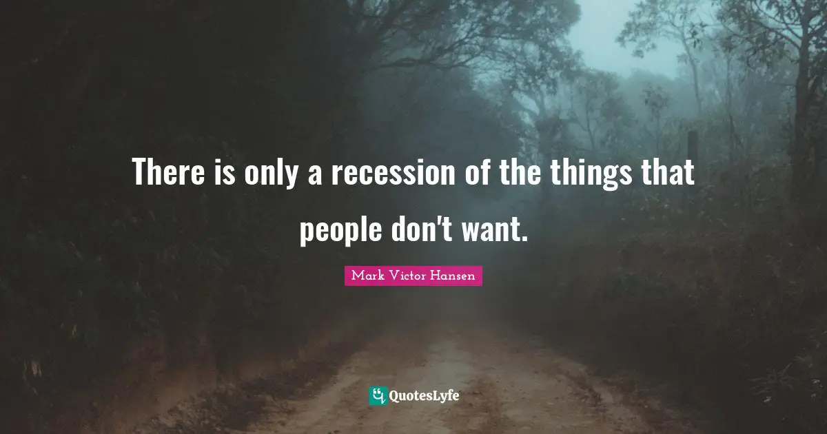 There is only a recession of the things that people don't want.