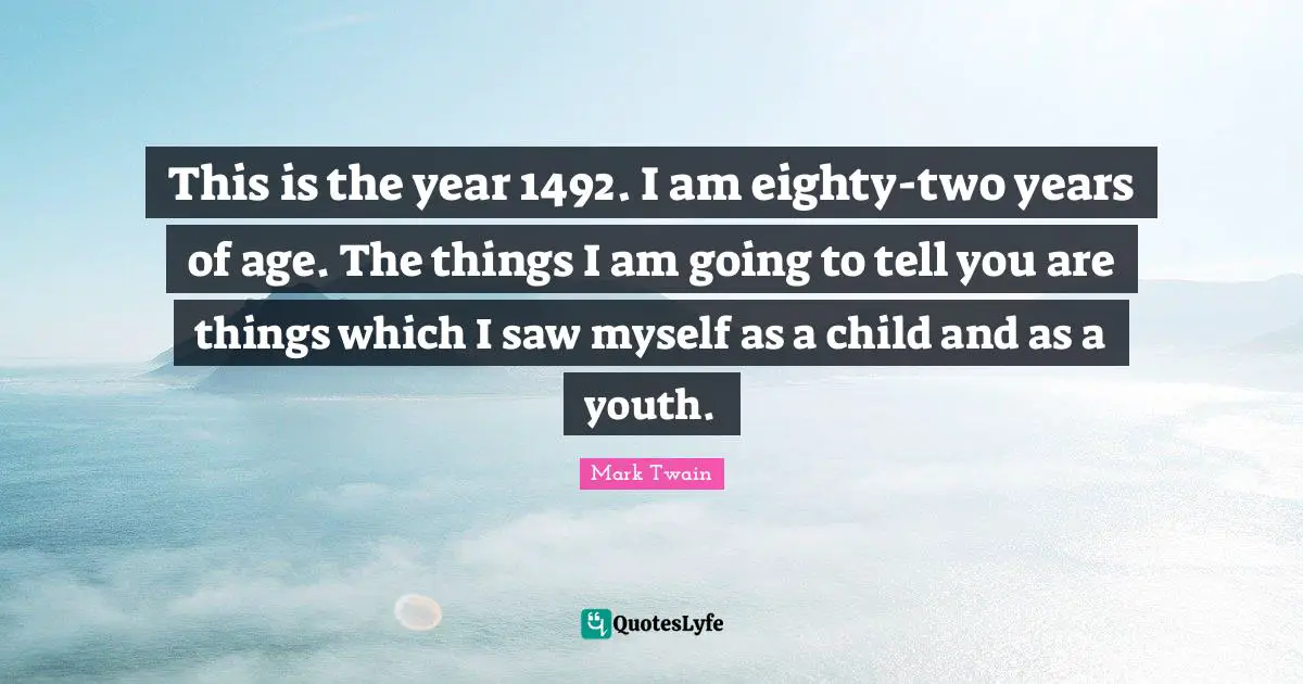 This is the year 1492. I am eighty-two years of age. The things I am going to tell you are things which I saw myself as a child and as a youth.