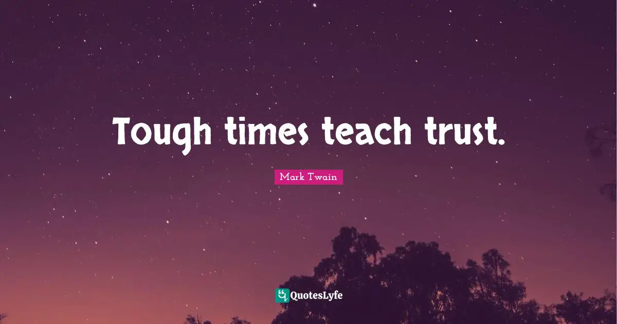 Tough times teach trust.