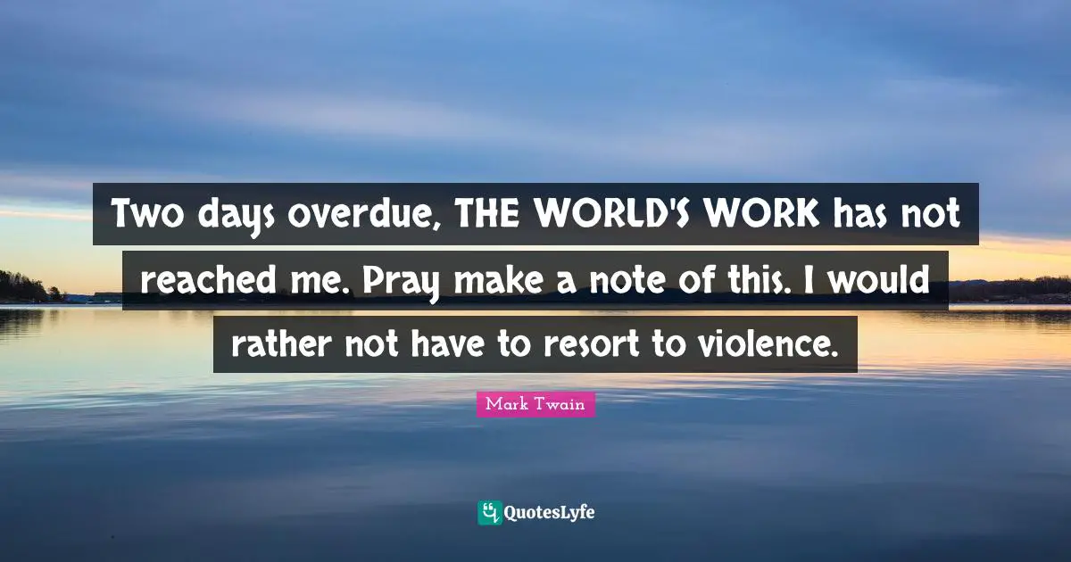 Two days overdue, THE WORLD'S WORK has not reached me. Pray make a note of this. I would rather not have to resort to violence.