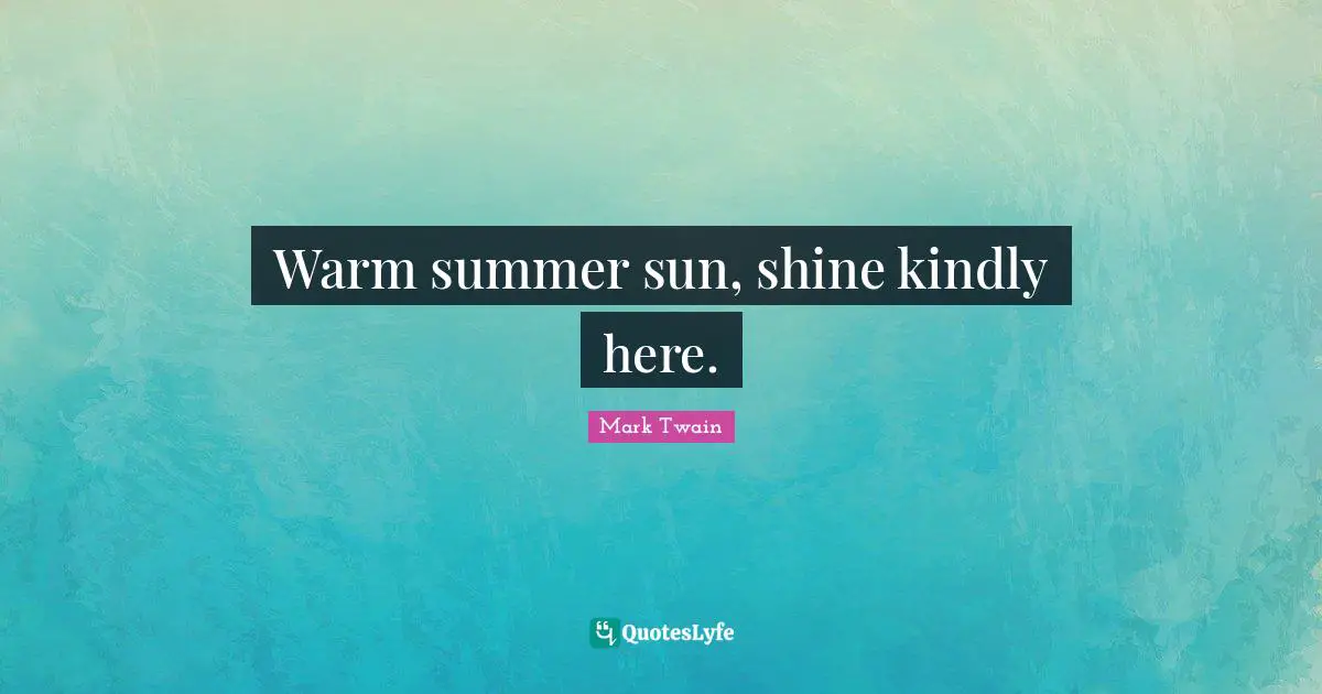 Warm summer sun, shine kindly here.