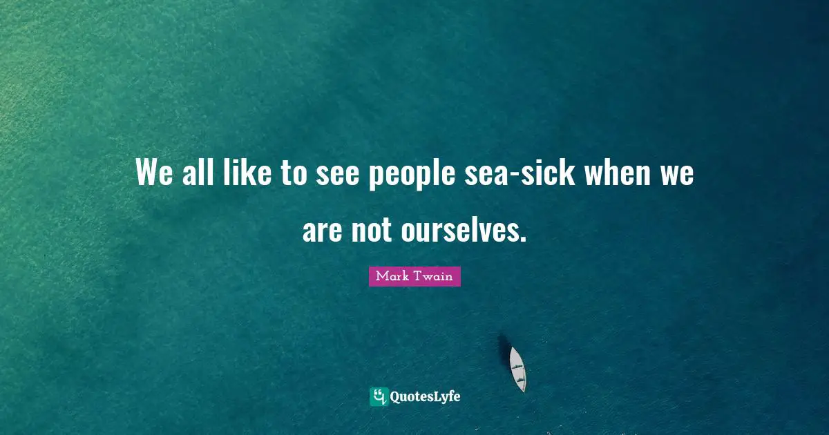 We all like to see people sea-sick when we are not ourselves.