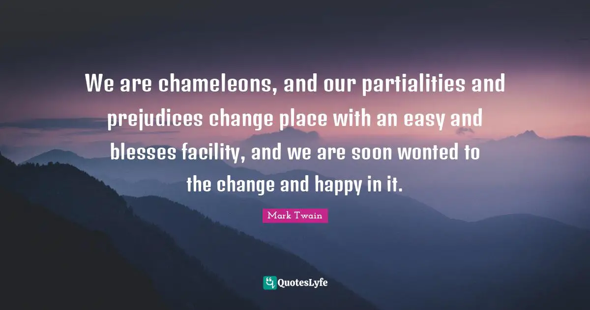 No Prejudice Quotes: "We are chameleons, and our partialities and prejudices change place with an easy and blesses facility, and we are soon wonted to the change and happy in it."