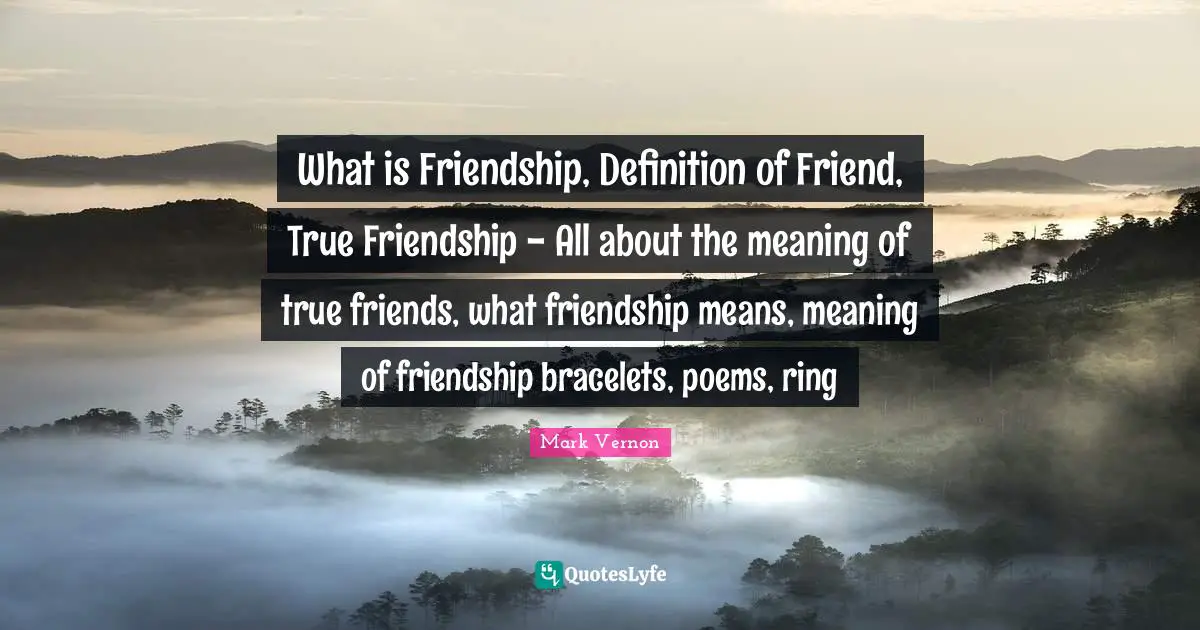 True Friendship Quotes: "What is Friendship, Definition of Friend, True Friendship - All about the meaning of true friends, what friendship means, meaning of friendship bracelets, poems, ring"