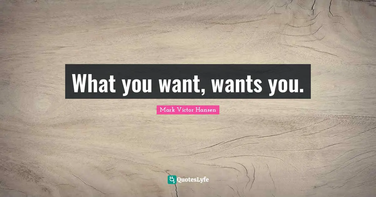 What you want, wants you.