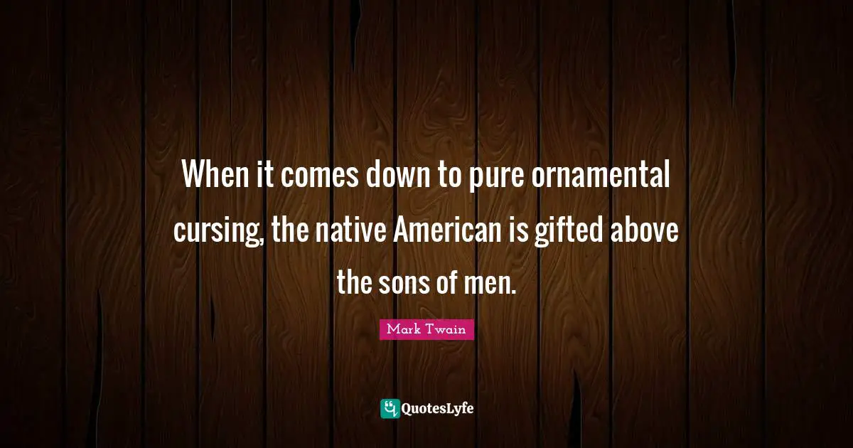 When it comes down to pure ornamental cursing, the native American is gifted above the sons of men.