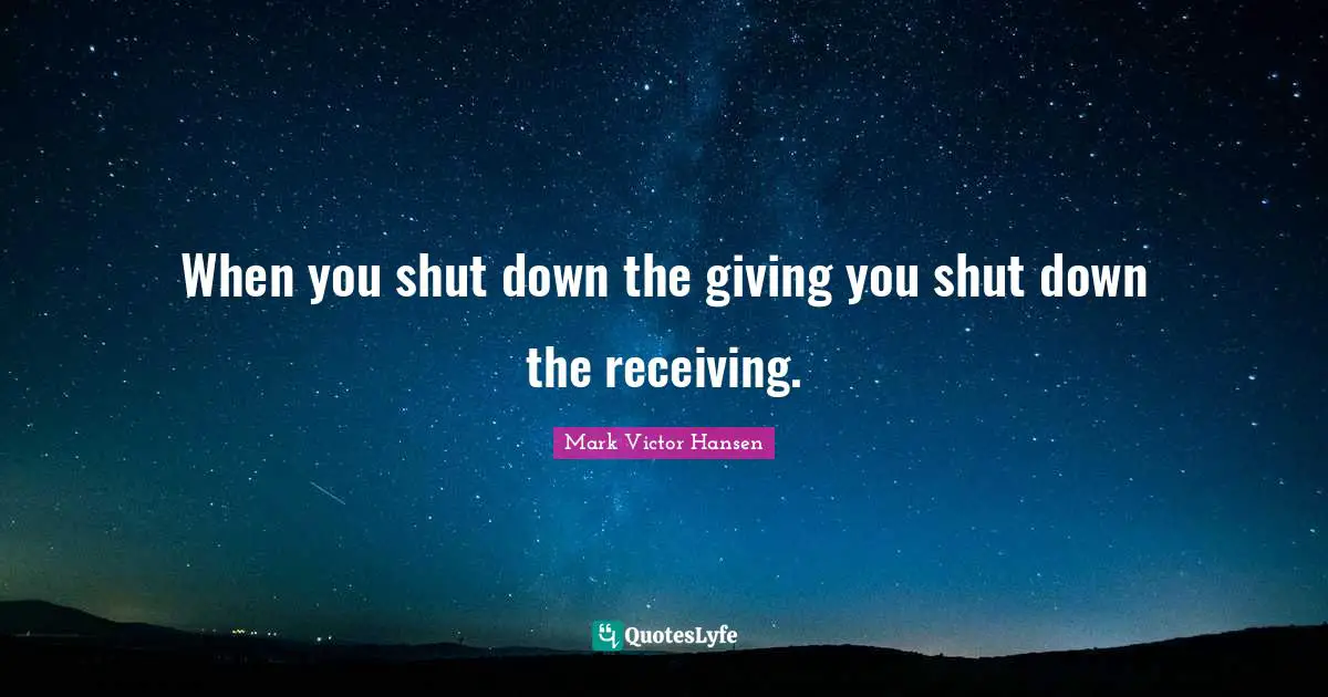When you shut down the giving you shut down the receiving.