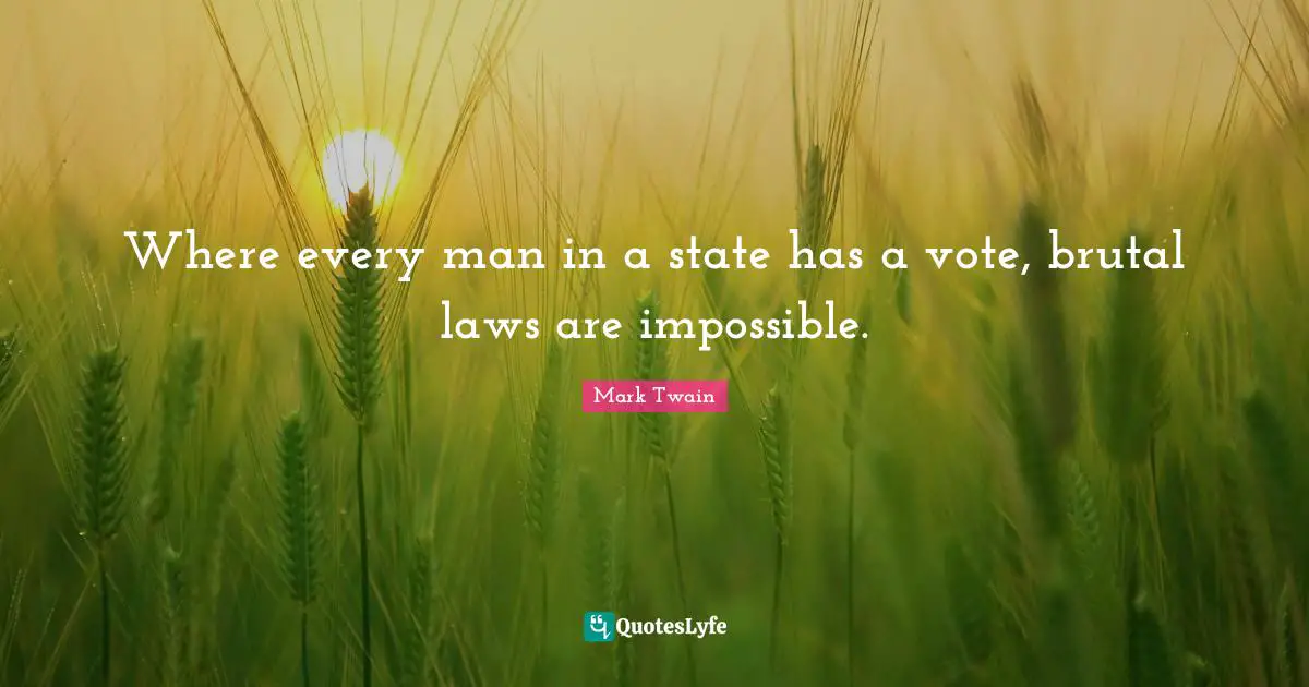 Where every man in a state has a vote, brutal laws are impossible.
