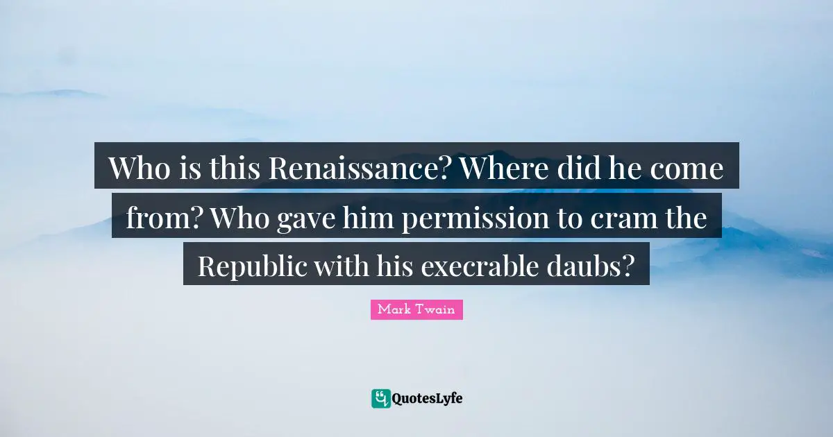 Who is this Renaissance? Where did he come from? Who gave him permission to cram the Republic with his execrable daubs?